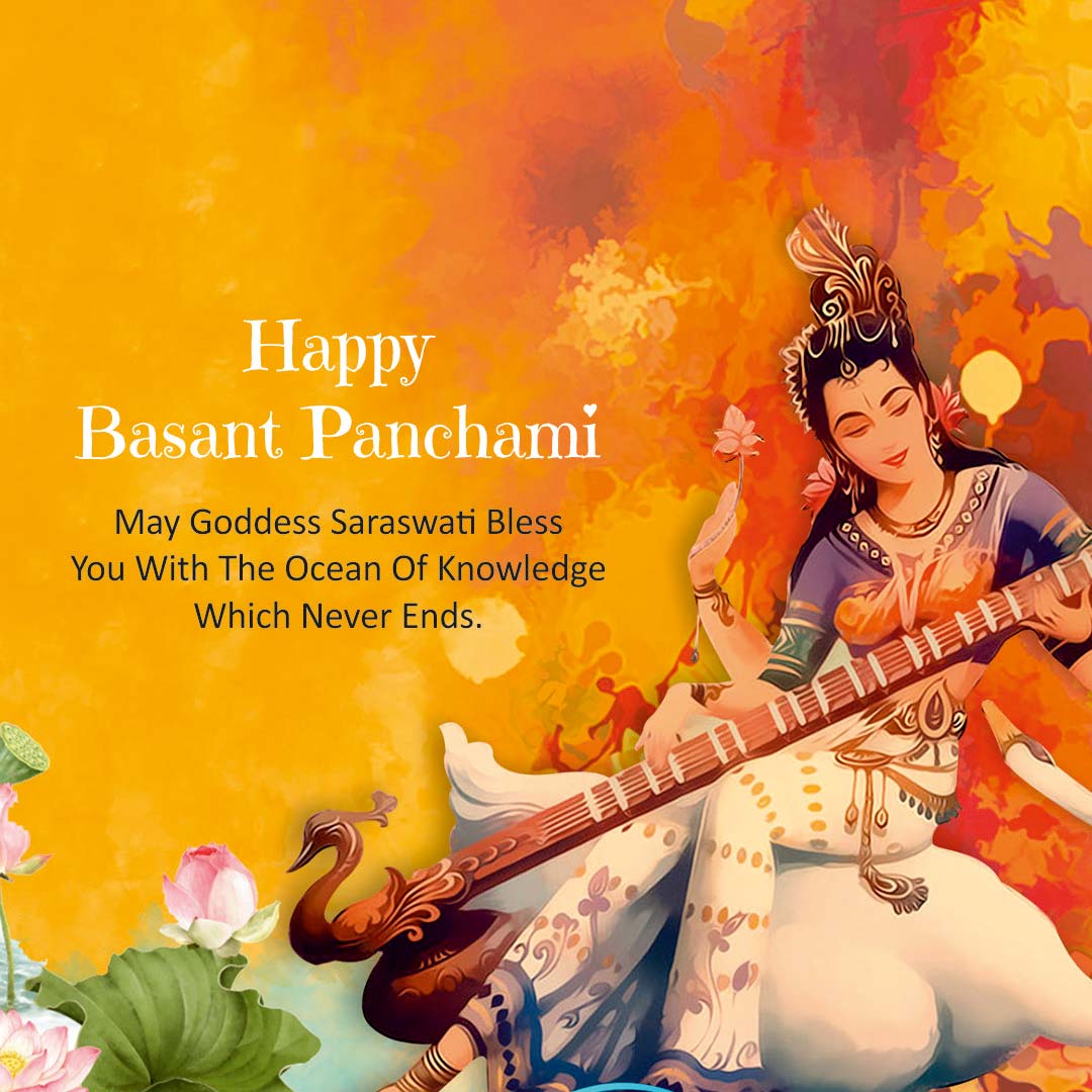 MAY THE OCCASION OF BASANT PANCHAMI BRING THE WEALTH OF KNOWLEDGE TO YOU, MAY YOU BE BLESSED BY GODDESS SARASWATI AND ALL YOUR WISHES COME TRUE. HAPPY BASANT PANCHAMI. 