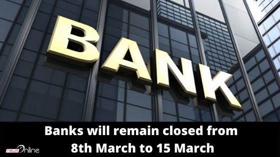 Banks will remain closed from 8th March to 15 March